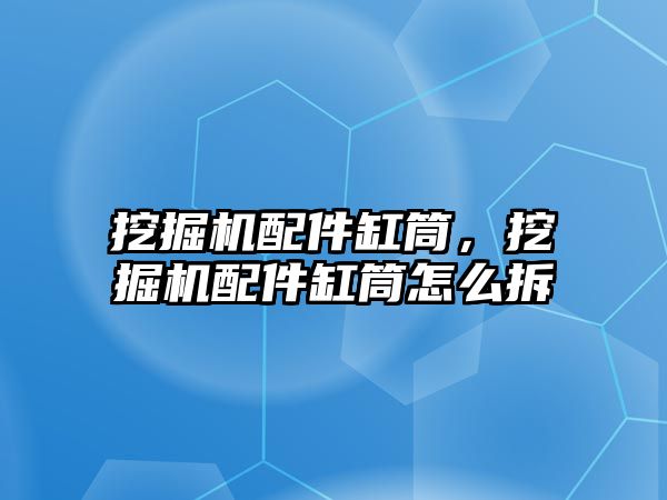 挖掘機配件缸筒，挖掘機配件缸筒怎么拆