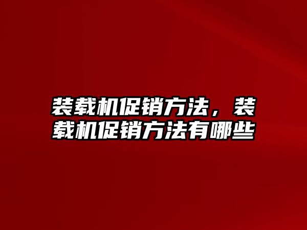 裝載機促銷方法，裝載機促銷方法有哪些