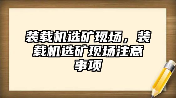 裝載機(jī)選礦現(xiàn)場(chǎng)，裝載機(jī)選礦現(xiàn)場(chǎng)注意事項(xiàng)