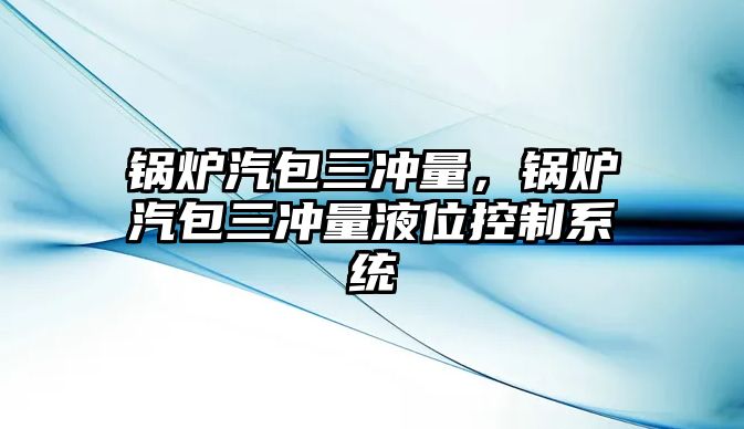 鍋爐汽包三沖量，鍋爐汽包三沖量液位控制系統(tǒng)