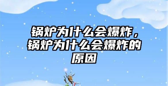 鍋爐為什么會爆炸，鍋爐為什么會爆炸的原因