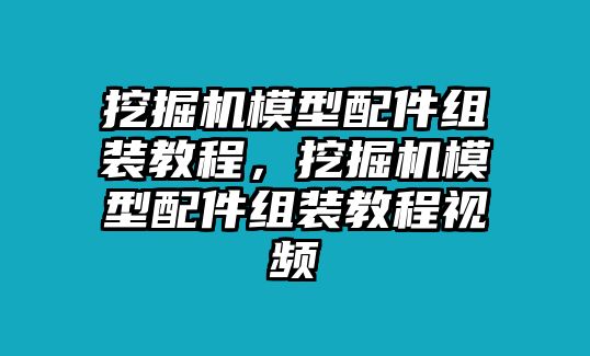 挖掘機(jī)模型配件組裝教程，挖掘機(jī)模型配件組裝教程視頻