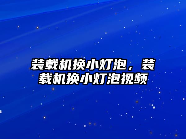 裝載機換小燈泡，裝載機換小燈泡視頻