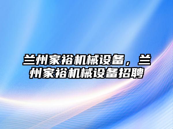 蘭州家裕機(jī)械設(shè)備，蘭州家裕機(jī)械設(shè)備招聘