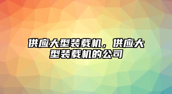 供應(yīng)大型裝載機，供應(yīng)大型裝載機的公司