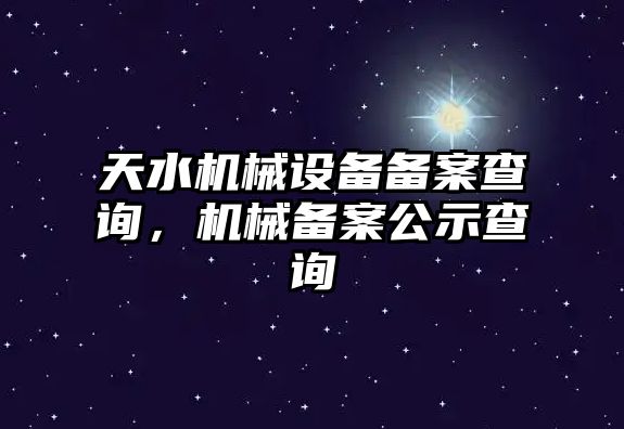 天水機(jī)械設(shè)備備案查詢，機(jī)械備案公示查詢