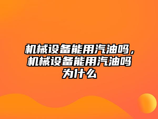 機械設(shè)備能用汽油嗎，機械設(shè)備能用汽油嗎為什么