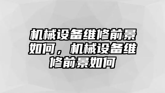 機(jī)械設(shè)備維修前景如何，機(jī)械設(shè)備維修前景如何