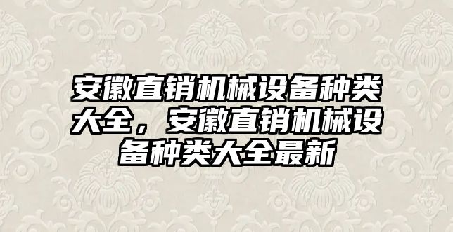 安徽直銷機械設(shè)備種類大全，安徽直銷機械設(shè)備種類大全最新