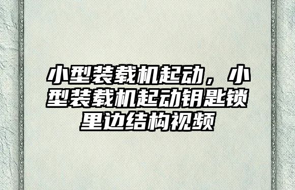 小型裝載機起動，小型裝載機起動鑰匙鎖里邊結構視頻