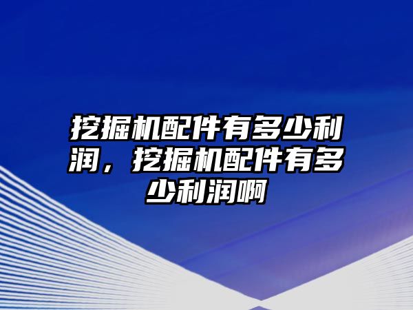 挖掘機(jī)配件有多少利潤(rùn)，挖掘機(jī)配件有多少利潤(rùn)啊