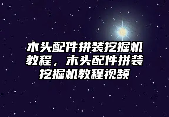 木頭配件拼裝挖掘機(jī)教程，木頭配件拼裝挖掘機(jī)教程視頻