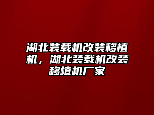 湖北裝載機(jī)改裝移植機(jī)，湖北裝載機(jī)改裝移植機(jī)廠家