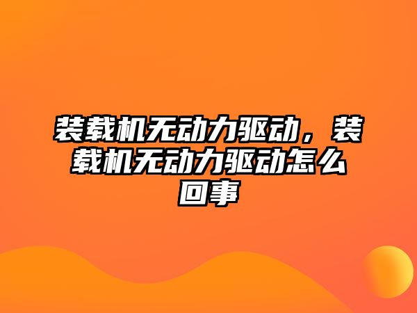 裝載機無動力驅(qū)動，裝載機無動力驅(qū)動怎么回事