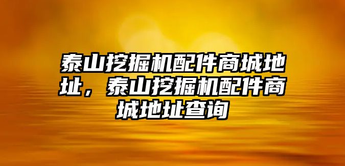 泰山挖掘機(jī)配件商城地址，泰山挖掘機(jī)配件商城地址查詢