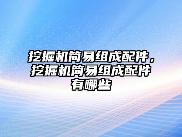 挖掘機簡易組成配件，挖掘機簡易組成配件有哪些