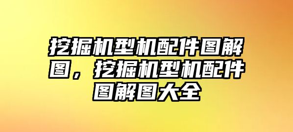 挖掘機(jī)型機(jī)配件圖解圖，挖掘機(jī)型機(jī)配件圖解圖大全