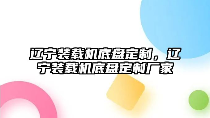 遼寧裝載機底盤定制，遼寧裝載機底盤定制廠家