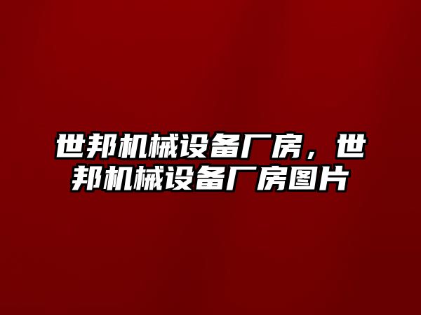 世邦機械設(shè)備廠房，世邦機械設(shè)備廠房圖片