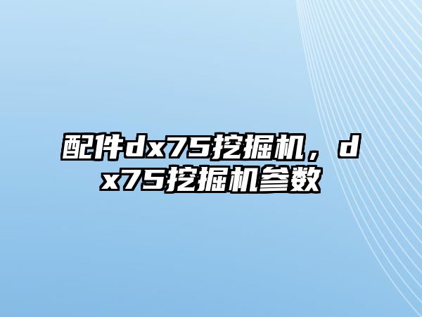 配件dx75挖掘機(jī)，dx75挖掘機(jī)參數(shù)