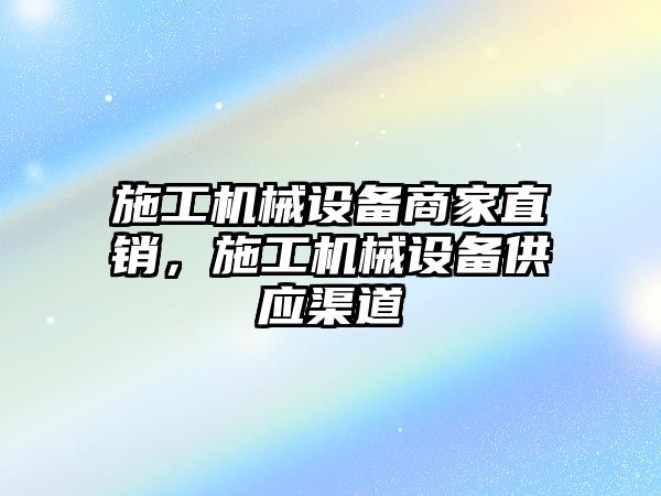 施工機械設(shè)備商家直銷，施工機械設(shè)備供應(yīng)渠道