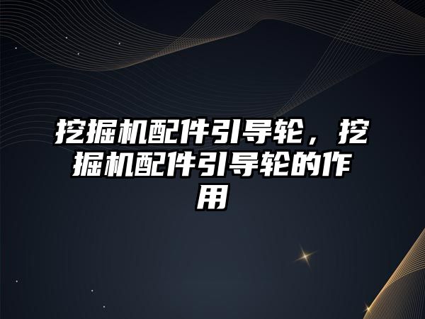 挖掘機配件引導輪，挖掘機配件引導輪的作用