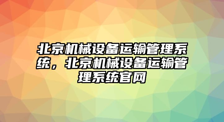 北京機械設(shè)備運輸管理系統(tǒng)，北京機械設(shè)備運輸管理系統(tǒng)官網(wǎng)