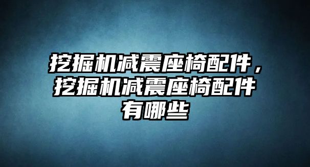 挖掘機減震座椅配件，挖掘機減震座椅配件有哪些