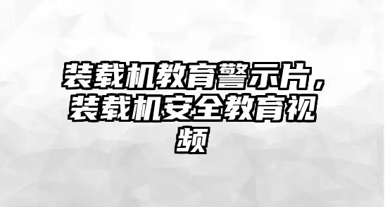 裝載機(jī)教育警示片，裝載機(jī)安全教育視頻