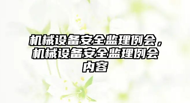 機械設備安全監(jiān)理例會，機械設備安全監(jiān)理例會內容