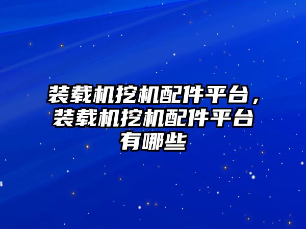 裝載機挖機配件平臺，裝載機挖機配件平臺有哪些