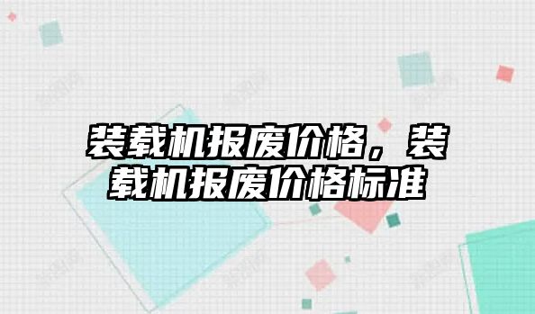 裝載機報廢價格，裝載機報廢價格標準