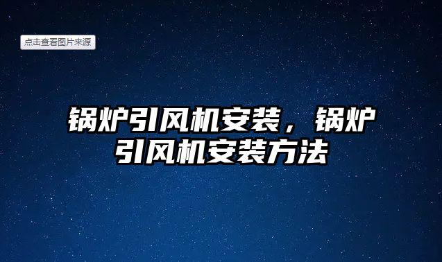 鍋爐引風(fēng)機(jī)安裝，鍋爐引風(fēng)機(jī)安裝方法