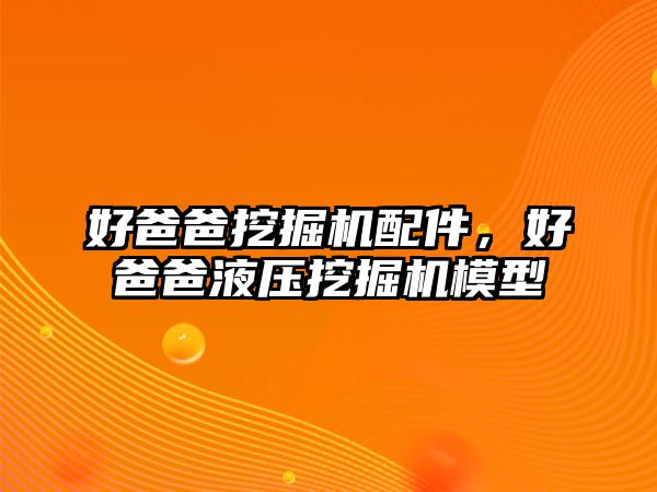 好爸爸挖掘機配件，好爸爸液壓挖掘機模型