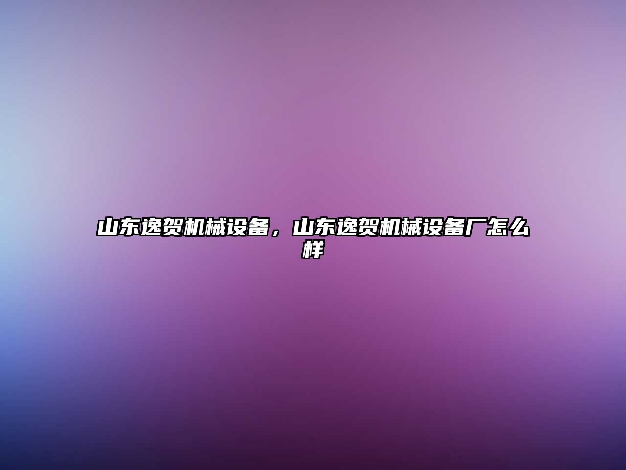 山東逸賀機(jī)械設(shè)備，山東逸賀機(jī)械設(shè)備廠怎么樣