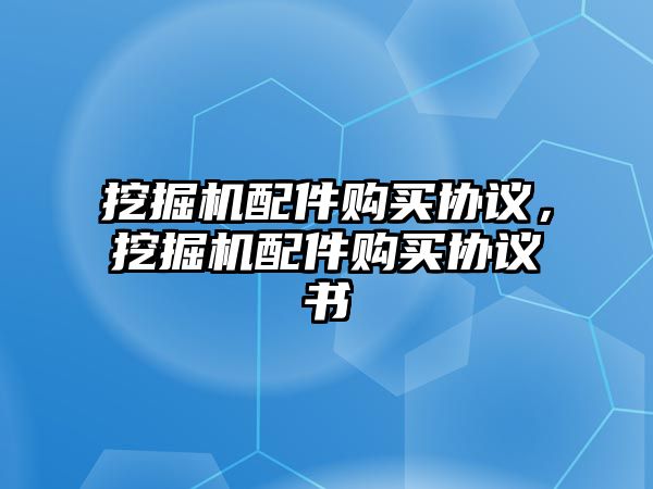 挖掘機配件購買協(xié)議，挖掘機配件購買協(xié)議書