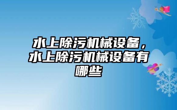 水上除污機械設(shè)備，水上除污機械設(shè)備有哪些