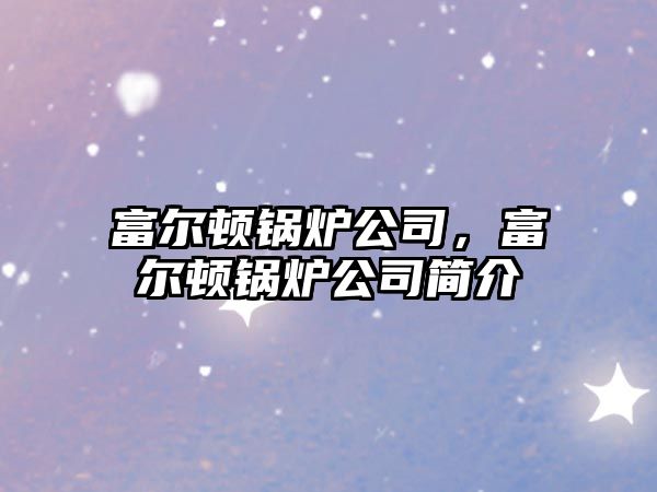 富爾頓鍋爐公司，富爾頓鍋爐公司簡(jiǎn)介