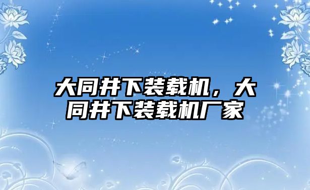 大同井下裝載機，大同井下裝載機廠家