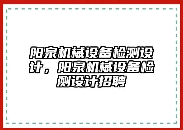 陽泉機械設備檢測設計，陽泉機械設備檢測設計招聘