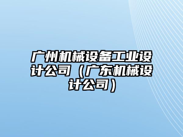 廣州機械設備工業(yè)設計公司（廣東機械設計公司）