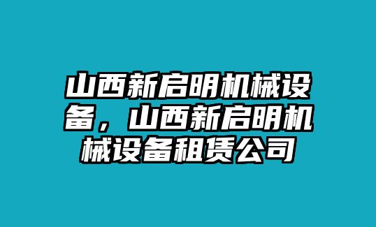 山西新啟明機(jī)械設(shè)備，山西新啟明機(jī)械設(shè)備租賃公司