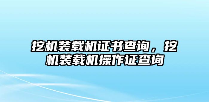 挖機(jī)裝載機(jī)證書查詢，挖機(jī)裝載機(jī)操作證查詢