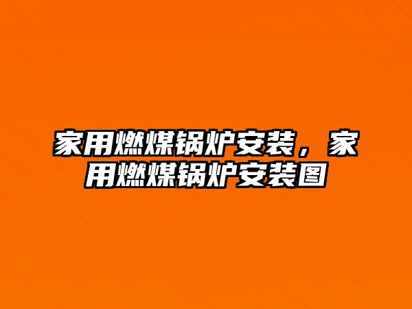 家用燃煤鍋爐安裝，家用燃煤鍋爐安裝圖