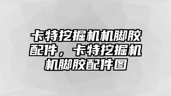 卡特挖掘機機腳膠配件，卡特挖掘機機腳膠配件圖