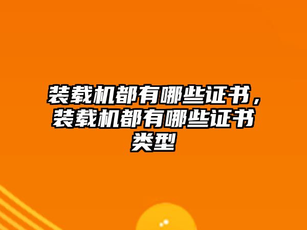 裝載機(jī)都有哪些證書(shū)，裝載機(jī)都有哪些證書(shū)類型