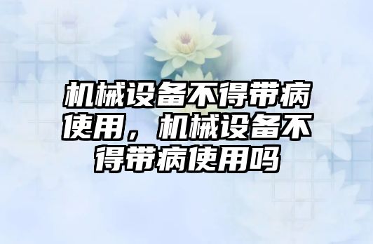 機械設備不得帶病使用，機械設備不得帶病使用嗎