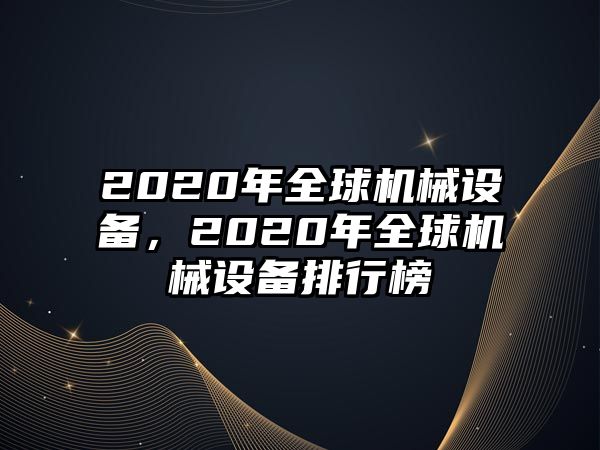 2020年全球機(jī)械設(shè)備，2020年全球機(jī)械設(shè)備排行榜