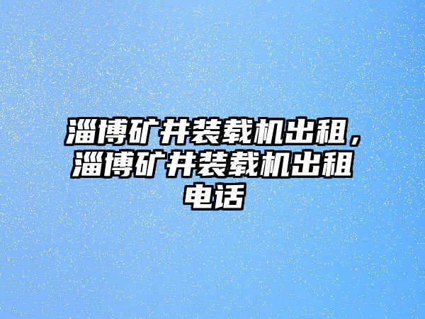 淄博礦井裝載機(jī)出租，淄博礦井裝載機(jī)出租電話