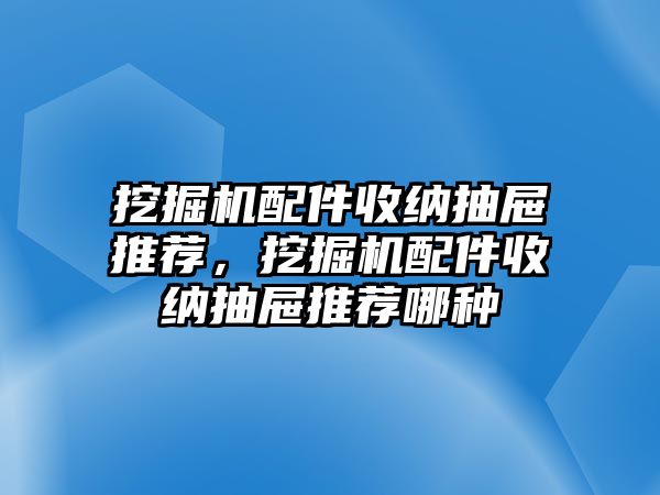 挖掘機配件收納抽屜推薦，挖掘機配件收納抽屜推薦哪種